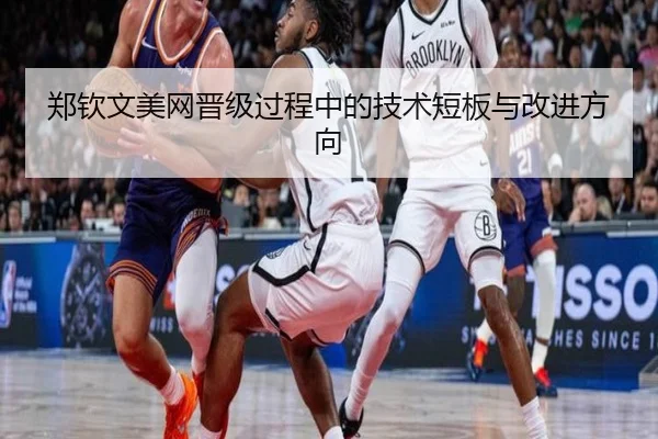 郑钦文美网晋级过程中的技术短板与改进方向